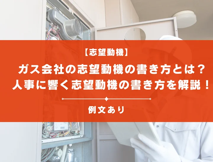 【例文12選】ガス会社の志望動機の書き方とは？人事に響く志望動機の書き方を解説！